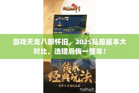 游戏天龙八部怀旧，2025私服版本大对比，选错后悔一整年！
