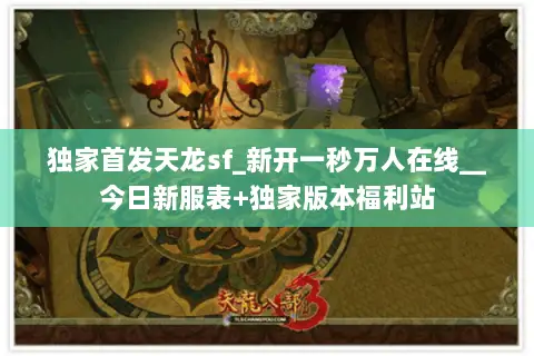 独家首发天龙sf_新开一秒万人在线__今日新服表+独家版本福利站 独家首发天龙sf_新开一秒万人在线__今日新服表+独家版本福利站