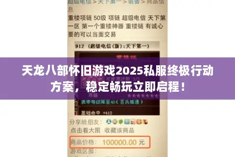 天龙八部怀旧游戏2025私服终极行动方案,稳定畅玩立即启程! 天龙八部怀旧游戏2025私服终极行动方案,稳定畅玩立即启程!
