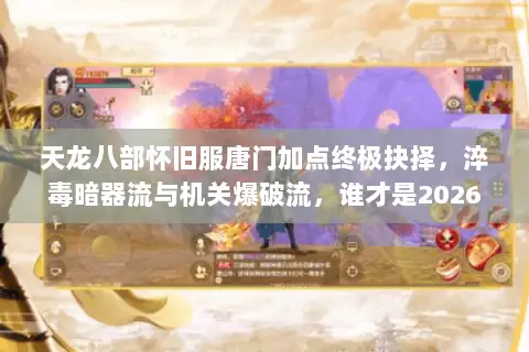 天龙八部怀旧服唐门加点终极抉择,淬毒暗器流与机关爆破流,谁才是2026版本答案? 天龙八部怀旧服唐门加点终极抉择,淬毒暗器流与机关爆破流,谁才是2026版本答案?
