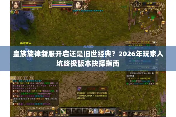 皇族旋律新服开启还是旧世经典?2026年玩家入坑终极版本抉择指南 皇族旋律新服开启还是旧世经典?2026年玩家入坑终极版本抉择指南