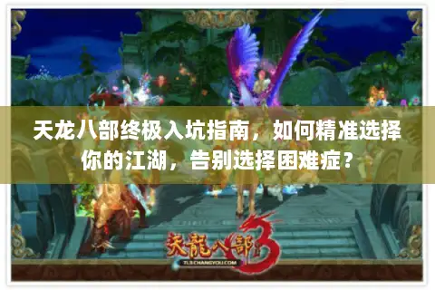 天龙八部终极入坑指南，如何精准选择你的江湖，告别选择困难症？