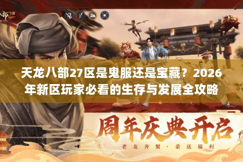 天龙八部27区是鬼服还是宝藏?2026年新区玩家必看的生存与发展全攻略 天龙八部27区是鬼服还是宝藏?2026年新区玩家必看的生存与发展全攻略