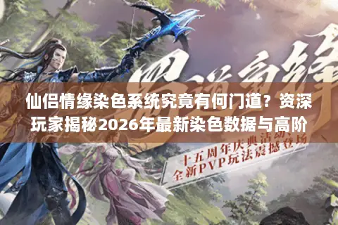 仙侣情缘染色系统究竟有何门道?资深玩家揭秘2026年最新染色数据与高阶搭配技巧 仙侣情缘染色系统究竟有何门道?资深玩家揭秘2026年最新染色数据与高阶搭配技巧