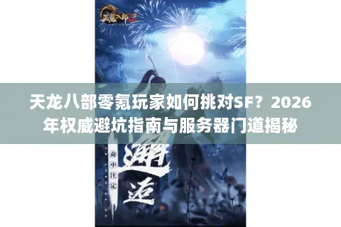 天龙八部零氪玩家如何挑对SF?2026年权威避坑指南与服务器门道揭秘 天龙八部零氪玩家如何挑对SF?2026年权威避坑指南与服务器门道揭秘