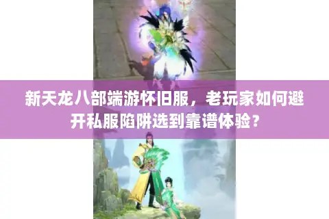 新天龙八部端游怀旧服，老玩家如何避开私服陷阱选到靠谱体验？