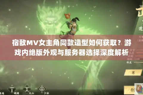 宿敌MV女主角同款造型如何获取?游戏内绝版外观与服务器选择深度解析 宿敌MV女主角同款造型如何获取?游戏内绝版外观与服务器选择深度解析