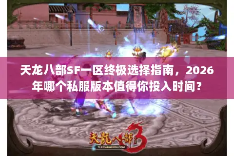 天龙八部SF一区终极选择指南,2026年哪个私服版本值得你投入时间? 天龙八部SF一区终极选择指南,2026年哪个私服版本值得你投入时间?