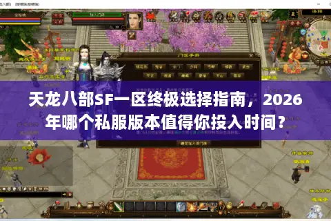 天龙八部SF一区终极选择指南,2026年哪个私服版本值得你投入时间? 天龙八部SF一区终极选择指南,2026年哪个私服版本值得你投入时间?