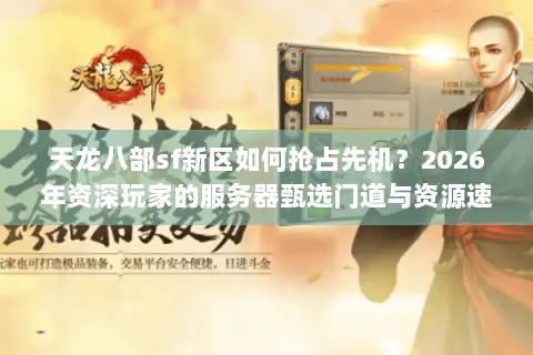 天龙八部sf新区如何抢占先机?2026年资深玩家的服务器甄选门道与资源速通攻略 天龙八部sf新区如何抢占先机?2026年资深玩家的服务器甄选门道与资源速通攻略