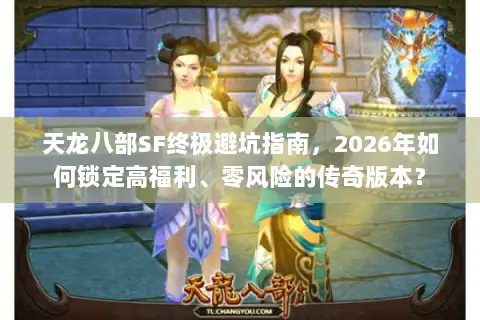 天龙八部SF终极避坑指南,2026年如何锁定高福利、零风险的传奇版本? 天龙八部SF终极避坑指南,2026年如何锁定高福利、零风险的传奇版本?
