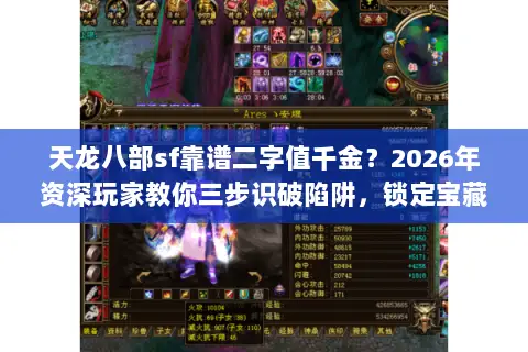 天龙八部sf靠谱二字值千金?2026年资深玩家教你三步识破陷阱,锁定宝藏服 天龙八部sf靠谱二字值千金?2026年资深玩家教你三步识破陷阱,锁定宝藏服