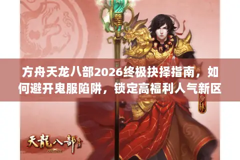 方舟天龙八部2026终极抉择指南,如何避开鬼服陷阱,锁定高福利人气新区? 方舟天龙八部2026终极抉择指南,如何避开鬼服陷阱,锁定高福利人气新区?