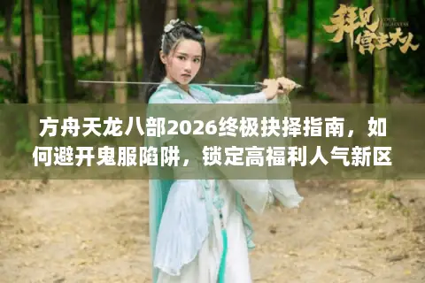 方舟天龙八部2026终极抉择指南,如何避开鬼服陷阱,锁定高福利人气新区? 方舟天龙八部2026终极抉择指南,如何避开鬼服陷阱,锁定高福利人气新区?