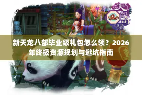新天龙八部毕业级礼包怎么领？2026年终极资源规划与避坑指南