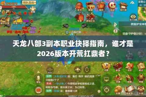 天龙八部3副本职业抉择指南,谁才是2026版本开荒扛鼎者? 天龙八部3副本职业抉择指南,谁才是2026版本开荒扛鼎者?