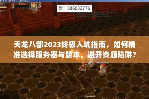 天龙八部2023终极入坑指南,如何精准选择服务器与版本,避开资源陷阱? 天龙八部2023终极入坑指南,如何精准选择服务器与版本,避开资源陷阱?