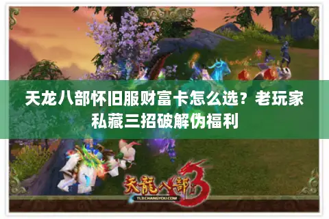 天龙八部怀旧服财富卡怎么选?老玩家私藏三招破解伪福利 天龙八部怀旧服财富卡怎么选?老玩家私藏三招破解伪福利