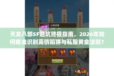 天龙八部SF避坑终极指南,2026年如何精准识别高仿陷阱与私服黄金法则? 天龙八部SF避坑终极指南,2026年如何精准识别高仿陷阱与私服黄金法则?