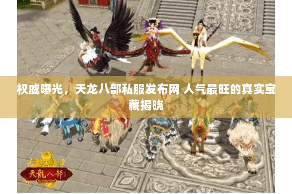 权威曝光,天龙八部私服发布网 人气最旺的真实宝藏揭晓 权威曝光,天龙八部私服发布网 人气最旺的真实宝藏揭晓