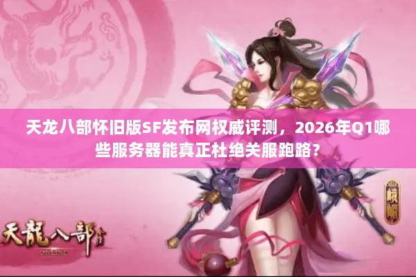 天龙八部怀旧版SF发布网权威评测,2026年Q1哪些服务器能真正杜绝关服跑路? 天龙八部怀旧版SF发布网权威评测,2026年Q1哪些服务器能真正杜绝关服跑路?