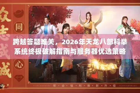 跨越答题难关，2026年天龙八部科举系统终极破解指南与服务器优选策略