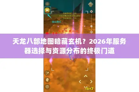 天龙八部地图暗藏玄机?2026年服务器选择与资源分布的终极门道 天龙八部地图暗藏玄机?2026年服务器选择与资源分布的终极门道