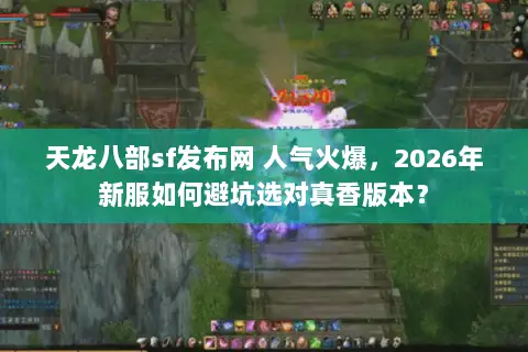 天龙八部sf发布网 人气火爆,2026年新服如何避坑选对真香版本? 天龙八部sf发布网 人气火爆,2026年新服如何避坑选对真香版本?