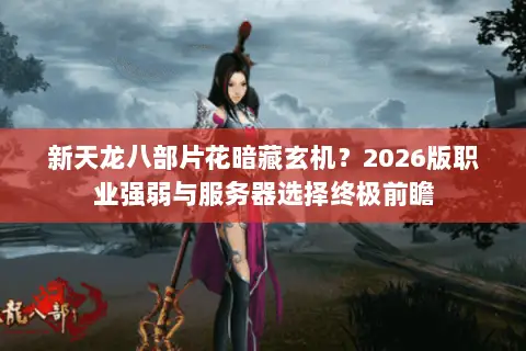 新天龙八部片花暗藏玄机?2026版职业强弱与服务器选择终极前瞻 新天龙八部片花暗藏玄机?2026版职业强弱与服务器选择终极前瞻