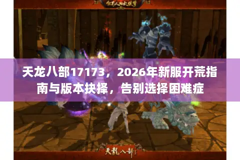天龙八部17173，2026年新服开荒指南与版本抉择，告别选择困难症