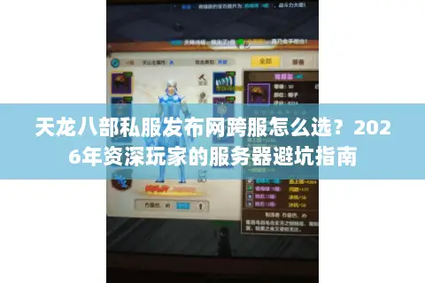 天龙八部私服发布网跨服怎么选？2026年资深玩家的服务器避坑指南