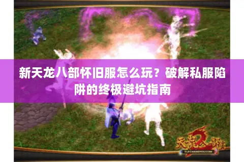 新天龙八部怀旧服怎么玩?破解私服陷阱的终极避坑指南 新天龙八部怀旧服怎么玩?破解私服陷阱的终极避坑指南