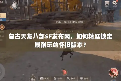 复古天龙八部SF发布网,如何精准锁定最耐玩的怀旧版本? 复古天龙八部SF发布网,如何精准锁定最耐玩的怀旧版本?