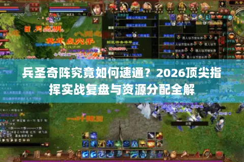 兵圣奇阵究竟如何速通?2026顶尖指挥实战复盘与资源分配全解 兵圣奇阵究竟如何速通?2026顶尖指挥实战复盘与资源分配全解
