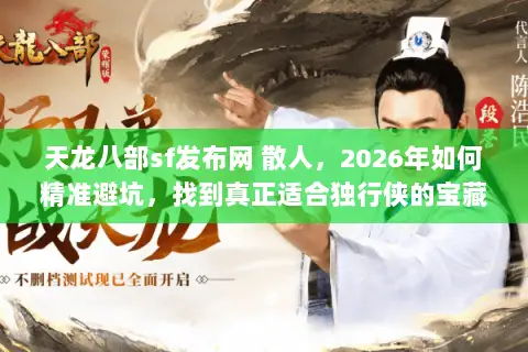 天龙八部sf发布网 散人,2026年如何精准避坑,找到真正适合独行侠的宝藏服务器? 天龙八部sf发布网 散人,2026年如何精准避坑,找到真正适合独行侠的宝藏服务器?