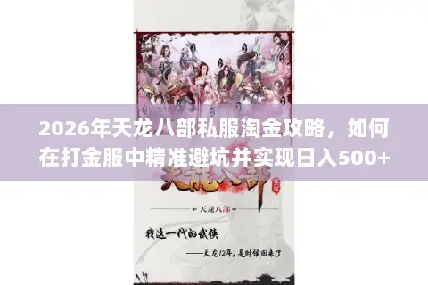2026年天龙八部私服淘金攻略,如何在打金服中精准避坑并实现日入500+? 2026年天龙八部私服淘金攻略,如何在打金服中精准避坑并实现日入500+?