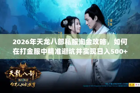 2026年天龙八部私服淘金攻略,如何在打金服中精准避坑并实现日入500+? 2026年天龙八部私服淘金攻略,如何在打金服中精准避坑并实现日入500+?
