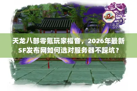天龙八部零氪玩家福音,2026年最新SF发布网如何选对服务器不踩坑? 天龙八部零氪玩家福音,2026年最新SF发布网如何选对服务器不踩坑?