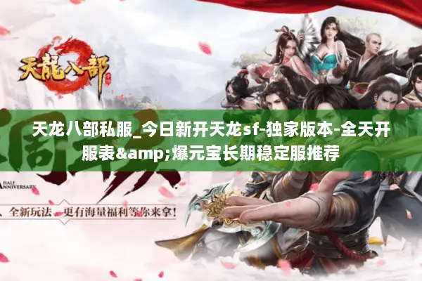 天龙八部私服_今日新开天龙sf-独家版本-全天开服表&爆元宝长期稳定服推荐 天龙八部私服_今日新开天龙sf-独家版本-全天开服表&爆元宝长期稳定服推荐