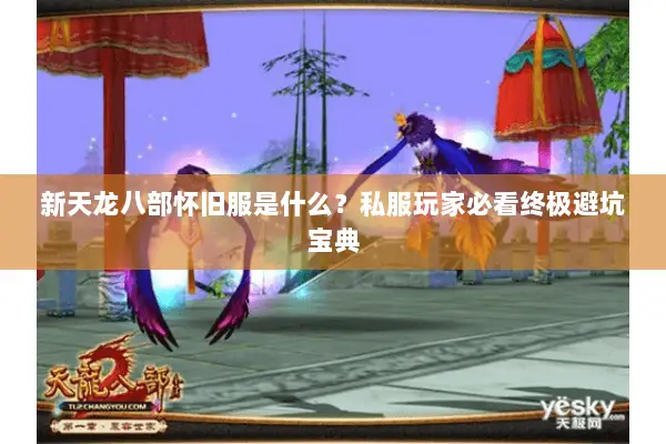 新天龙八部怀旧服是什么?私服玩家必看终极避坑宝典 新天龙八部怀旧服是什么?私服玩家必看终极避坑宝典