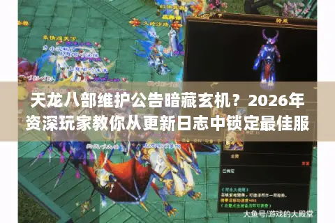 天龙八部维护公告暗藏玄机?2026年资深玩家教你从更新日志中锁定最佳服务器 天龙八部维护公告暗藏玄机?2026年资深玩家教你从更新日志中锁定最佳服务器