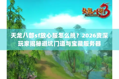 天龙八部sf放心服怎么挑?2026资深玩家揭秘避坑门道与宝藏服务器 天龙八部sf放心服怎么挑?2026资深玩家揭秘避坑门道与宝藏服务器