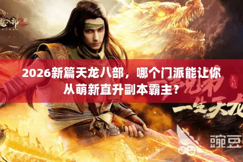 2026新篇天龙八部,哪个门派能让你从萌新直升副本霸主? 2026新篇天龙八部,哪个门派能让你从萌新直升副本霸主?