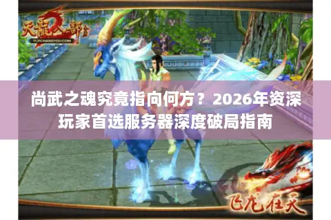 尚武之魂究竟指向何方?2026年资深玩家首选服务器深度破局指南 尚武之魂究竟指向何方?2026年资深玩家首选服务器深度破局指南