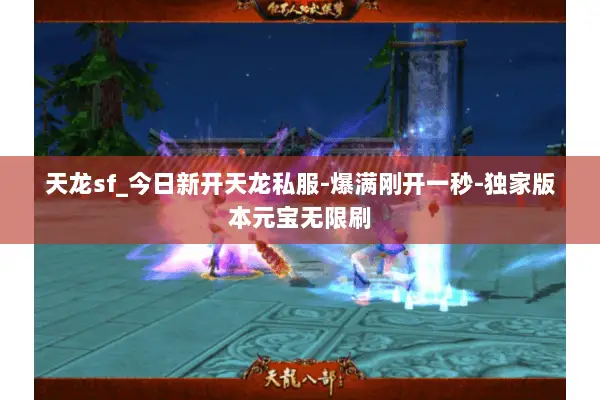 天龙sf_今日新开天龙私服-爆满刚开一秒-独家版本元宝无限刷