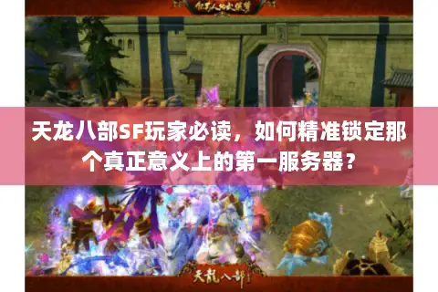 天龙八部SF玩家必读,如何精准锁定那个真正意义上的第一服务器? 天龙八部SF玩家必读,如何精准锁定那个真正意义上的第一服务器?