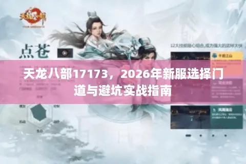天龙八部17173,2026年新服选择门道与避坑实战指南 天龙八部17173,2026年新服选择门道与避坑实战指南