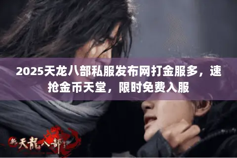 2025天龙八部私服发布网打金服多,速抢金币天堂,限时免费入服 2025天龙八部私服发布网打金服多,速抢金币天堂,限时免费入服
