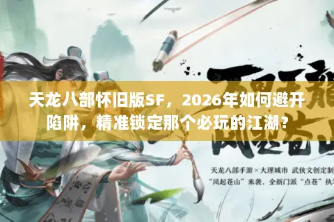 天龙八部怀旧版SF,2026年如何避开陷阱,精准锁定那个必玩的江湖? 天龙八部怀旧版SF,2026年如何避开陷阱,精准锁定那个必玩的江湖?