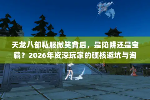 天龙八部私服微笑背后,是陷阱还是宝藏?2026年资深玩家的硬核避坑与淘金指南 天龙八部私服微笑背后,是陷阱还是宝藏?2026年资深玩家的硬核避坑与淘金指南